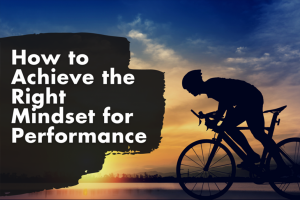 How To Achieve the Right Mindset for Performance